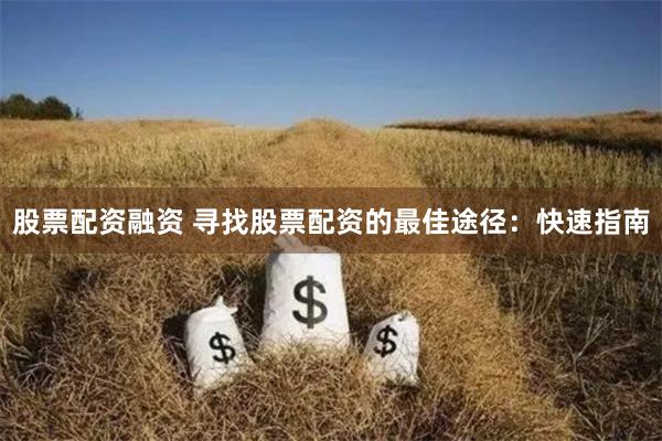 股票配资融资 寻找股票配资的最佳途径:快速指南