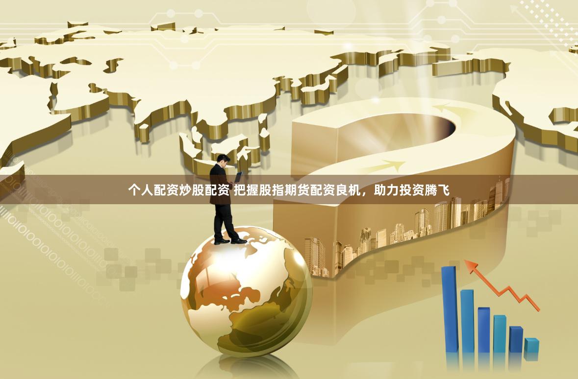 个人配资炒股配资 把握股指期货配资良机,助力投资腾飞